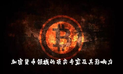 加密货币领域的顶尖专家及其影响力