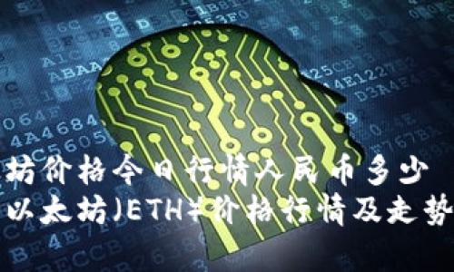 以太坊价格今日行情人民币多少  
今日以太坊（ETH）价格行情及走势分析