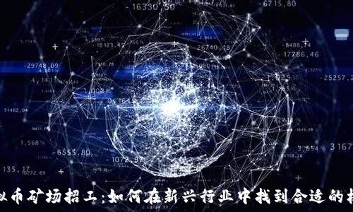   
虚拟币矿场招工：如何在新兴行业中找到合适的机会