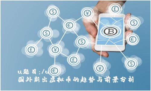 u题目：/u  
国外新出虚拟币的趋势与前景分析