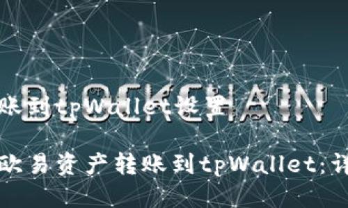 欧易转账到tpWallet设置

如何将欧易资产转账到tpWallet：详细指南