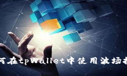  如何在tpWallet中使用波场挖矿？