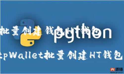 tpWallet批量创建钱包HT钱包

如何使用tpWallet批量创建HT钱包：详尽指南