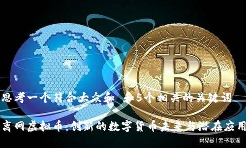 思考一个符合大众和 和5个相关的关键词

离网虚拟币：创新的数字货币未来与潜在应用