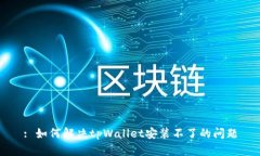 : 如何解决tpWallet安装不了的问题