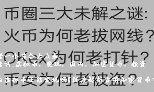 思考一个符合大众和  
关键词：虚拟币, 变现, 国内, 加密货币, 投资

国内虚拟币还能变现吗？深度解析当前加密货币市场