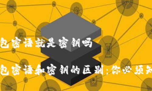 区块链钱包密语就是密钥吗

区块链钱包密语和密钥的区别：你必须知道的真相