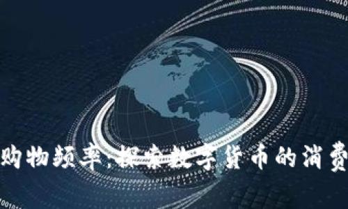 : 加密货币购物频率：探索数字货币的消费趋势与未来