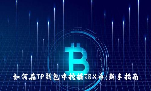 如何在TP钱包中挖掘TRX币：新手指南