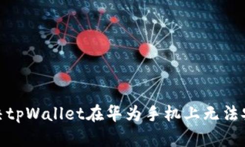 : 如何解决tpWallet在华为手机上无法安装的问题