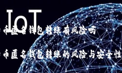 比特币匿名钱包转账有风险吗

比特币匿名钱包转账的风险与安全性分析