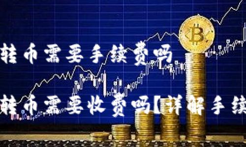 冷钱包转币需要手续费吗

冷钱包转币需要收费吗？详解手续费机制