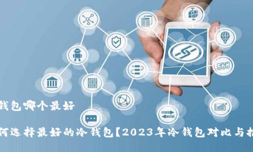 冷钱包哪个最好

如何选择最好的冷钱包？2023年冷钱包对比与推荐