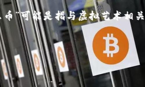 虚拟艺术通常指的是以数字或虚拟形式创作的艺术作品，这包括数字绘画、3D建模、电脑生成的艺术（CGI）等，而“是什么币”可能是指与虚拟艺术相关的加密货币或代币。近年来，随着区块链技术的发展，出现了一些与虚拟艺术相关的数字资产，例如NFT（非同质化代币）。

接下来，我将为您提供一篇关于虚拟艺术与加密货币的详细介绍，并探讨一些相关问题。

虚拟艺术与加密货币：数字时代的创作与交易