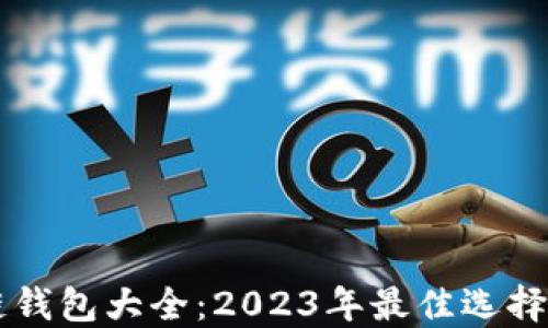 
区块链钱包大全：2023年最佳选择与推荐