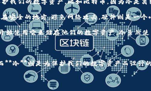 ### 观察与冷

在我们的生活中，和冷是两种不同的存钱方式。今天，我要和大家分享一下我观察与冷的心得。

#### 的观察

首先让我来讲讲。是我们平时用来放现金和卡片的，它的颜色、形状和材料都有很多种，有的很时尚，有的很实用。我发现，我的妈妈每天出门时总是要带上她的皮质，这个是奶茶色的，非常好看。里面有好几个卡槽，还可以放一些零钱和证件。

当我打开我妈妈的时，我能看到里面有一些纸币，还有一些信用卡和会员卡。的作用就是为了方便我们随时使用钱，比如去超市买东西时，我们可以直接从中取出现金或者刷卡付款。而且，通常是随身携带的，这样我们就可以很方便地在需要的时候用到它。

我还观察到，有些人喜欢把钱分开放，比如他们把零钱和纸币放在不同的地方，这样在取钱的时候就不会搞混。真的很方便，它帮助我们管理生活中需要用到的钱财。

#### 冷的观察

接下来，我要说一下****冷****。冷是一种用于存储加密货币的，它和传统的完全不同。冷的主要功能是保护我们的数字资产，比如比特币。因为冷是离线的，所以它更安全，不容易被黑客攻击。

冷有很多种类型，比如纸和硬件。纸就是把你的加密货币地址和私钥打印在一张纸上，这样你就能把它放在安全的地方，避免网络攻击。硬件则是一个小设备，可以连接到电脑或手机，仅在需要的时候上网，非常安全。

我对冷的好奇来自于我在网上看到的一些关于加密货币的介绍。虽然我现在不太懂，但是我知道很多人开始使用它来储存他们的数字资产。冷虽然使用起来不如普通那么方便，但它在安全性上却是无与伦比的。

### 总结

通过观察****与**冷**，我发现它们都有自己的特点和用途。普通的****更适合日常生活中的现金交易，而**冷**则是为保护我们的数字资产而设计的。我希望以后能多去了解加密货币和冷的相关知识，这样我就可以更好地管理我的财务了。

我觉得无论是还是冷，我们都要学会合理地使用它们，把钱管理好，这样才会让我们的生活更加便利！